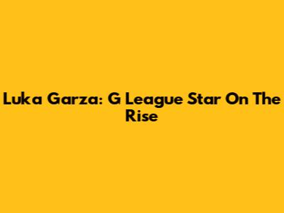 Luka Garza: G League Star On The Rise