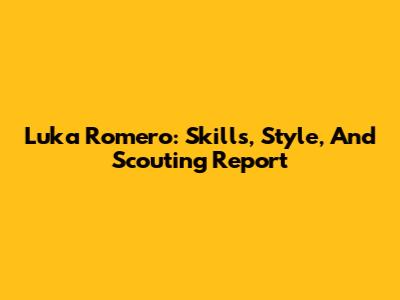 Luka Romero: Skills, Style, And Scouting Report