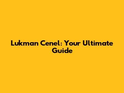 Lukman Cenel: Your Ultimate Guide
