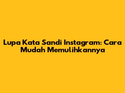Lupa Kata Sandi Instagram: Cara Mudah Memulihkannya