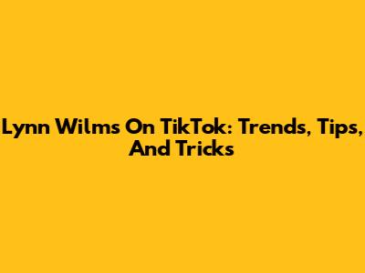 Lynn Wilms On TikTok: Trends, Tips, And Tricks