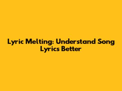 Lyric Melting: Understand Song Lyrics Better