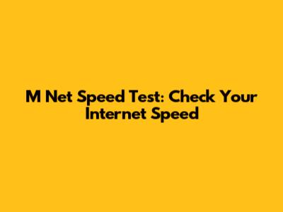 M Net Speed Test: Check Your Internet Speed