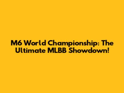 M6 World Championship: The Ultimate MLBB Showdown!