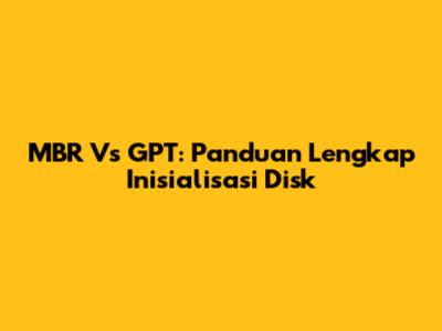 MBR Vs GPT: Panduan Lengkap Inisialisasi Disk