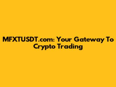 MFXTUSDT.com: Your Gateway To Crypto Trading