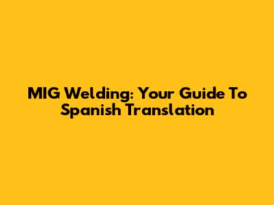 MIG Welding: Your Guide To Spanish Translation