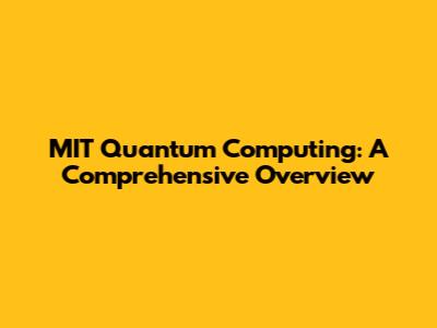 MIT Quantum Computing: A Comprehensive Overview
