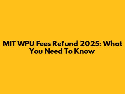 MIT WPU Fees Refund 2025: What You Need To Know