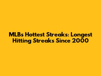 MLB's Hottest Streaks: Longest Hitting Streaks Since 2000