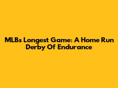 MLB's Longest Game: A Home Run Derby Of Endurance