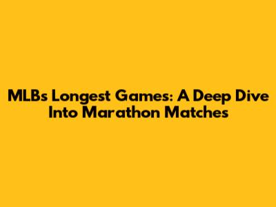 MLB's Longest Games: A Deep Dive Into Marathon Matches