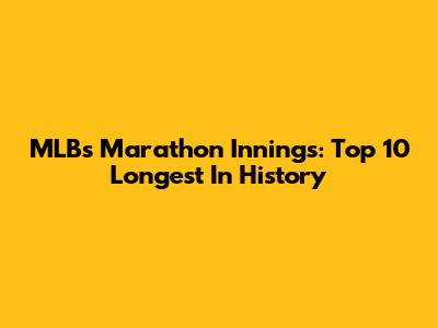 MLB's Marathon Innings: Top 10 Longest In History