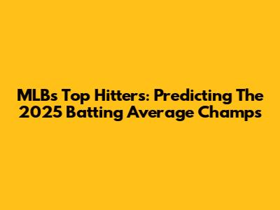 MLB's Top Hitters: Predicting The 2025 Batting Average Champs