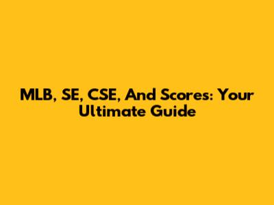 MLB, SE, CSE, And Scores: Your Ultimate Guide