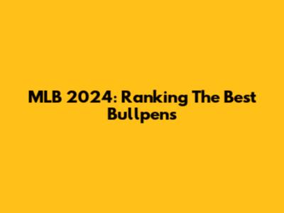 MLB 2024: Ranking The Best Bullpens