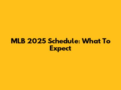 MLB 2025 Schedule: What To Expect