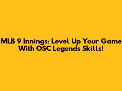 MLB 9 Innings: Level Up Your Game With OSC Legends Skills!