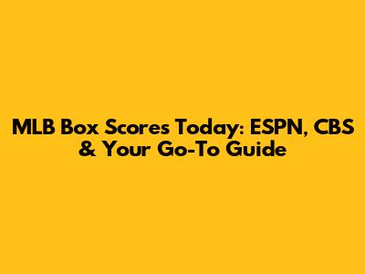 MLB Box Scores Today: ESPN, CBS & Your Go-To Guide