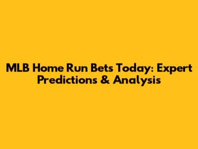 MLB Home Run Bets Today: Expert Predictions & Analysis