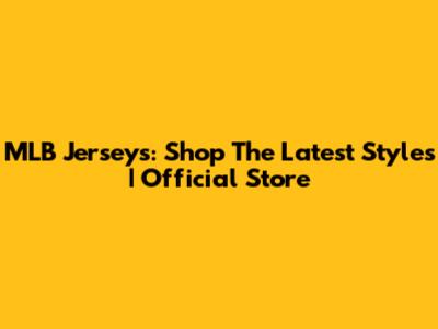 MLB Jerseys: Shop The Latest Styles | Official Store