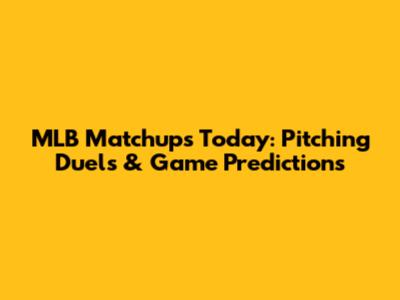 MLB Matchups Today: Pitching Duels & Game Predictions