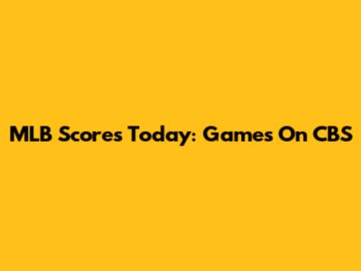 MLB Scores Today: Games On CBS