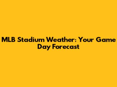 MLB Stadium Weather: Your Game Day Forecast