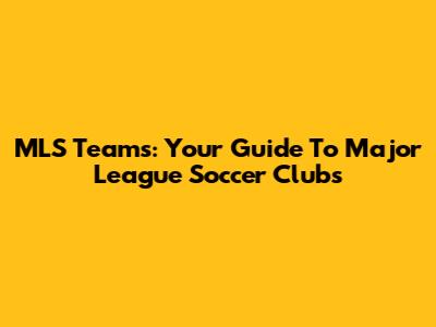 MLS Teams: Your Guide To Major League Soccer Clubs