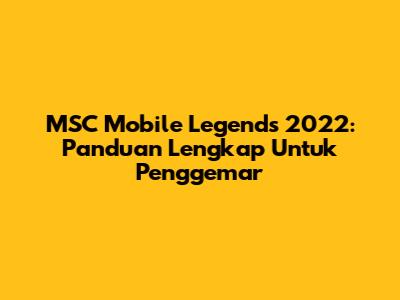 MSC Mobile Legends 2022: Panduan Lengkap Untuk Penggemar