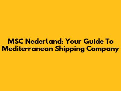 MSC Nederland: Your Guide To Mediterranean Shipping Company