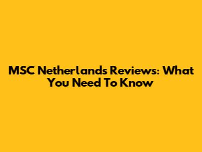 MSC Netherlands Reviews: What You Need To Know