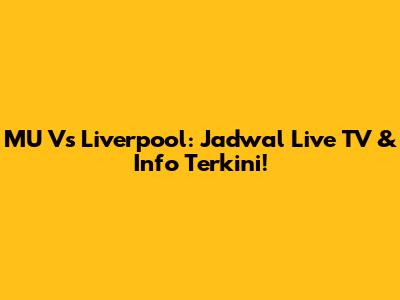 MU Vs Liverpool: Jadwal Live TV & Info Terkini!
