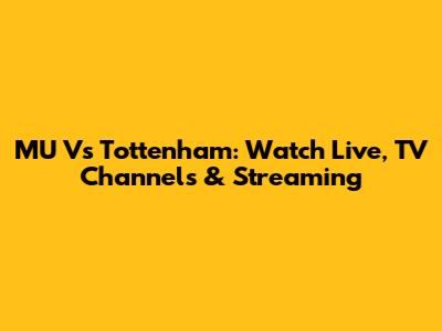 MU Vs Tottenham: Watch Live, TV Channels & Streaming