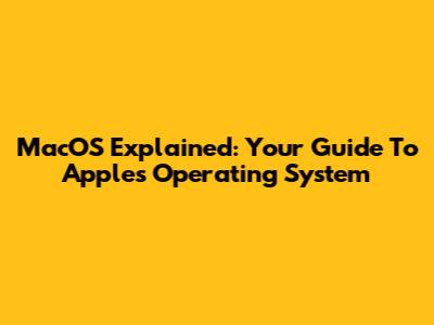 MacOS Explained: Your Guide To Apple's Operating System