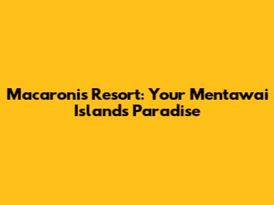 Macaronis Resort: Your Mentawai Islands Paradise