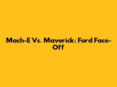 Mach-E Vs. Maverick: Ford Face-Off