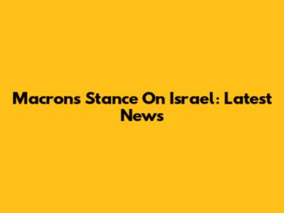Macron's Stance On Israel: Latest News