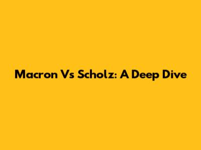 Macron Vs Scholz: A Deep Dive