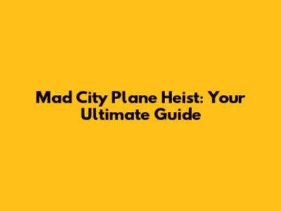 Mad City Plane Heist: Your Ultimate Guide