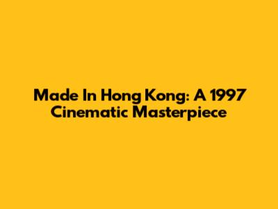 Made In Hong Kong: A 1997 Cinematic Masterpiece