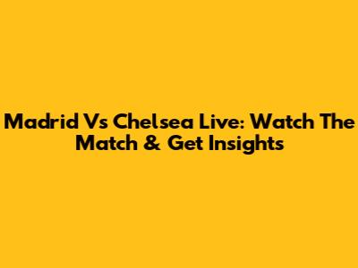 Madrid Vs Chelsea Live: Watch The Match & Get Insights
