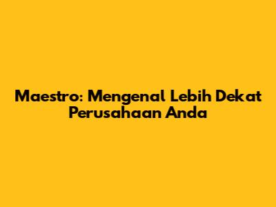 Maestro: Mengenal Lebih Dekat Perusahaan Anda
