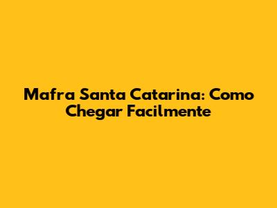 Mafra Santa Catarina: Como Chegar Facilmente