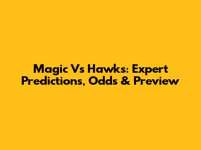 Magic Vs Hawks: Expert Predictions, Odds & Preview