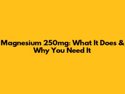 Magnesium 250mg: What It Does & Why You Need It