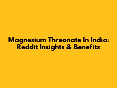 Magnesium Threonate In India: Reddit Insights & Benefits