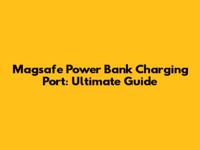 Magsafe Power Bank Charging Port: Ultimate Guide