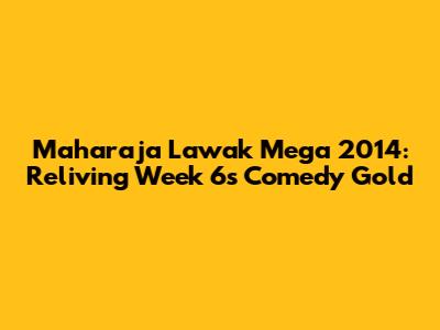 Maharaja Lawak Mega 2014: Reliving Week 6's Comedy Gold