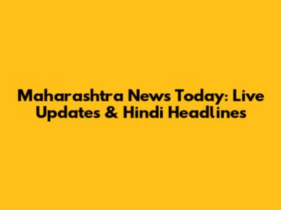 Maharashtra News Today: Live Updates & Hindi Headlines